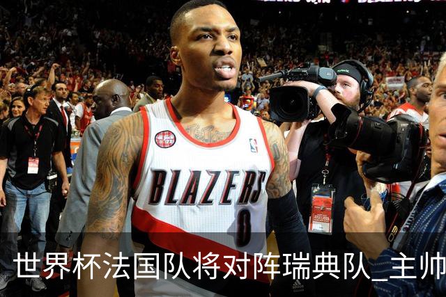 世界杯法国队将对阵瑞典队 主帅否认姆巴佩不防守