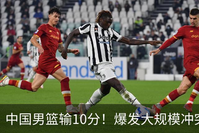 中国男篮输10分！爆发大规模冲突，3人罚出场，1人摔重伤
