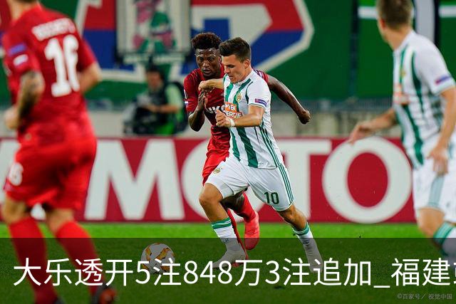 大乐透开5注848万3注追加 福建或爆3054万大奖