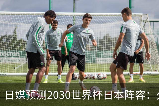 日媒预测2030世界杯日本阵容：久保建英中村敬斗铃木彩艳仍是主力