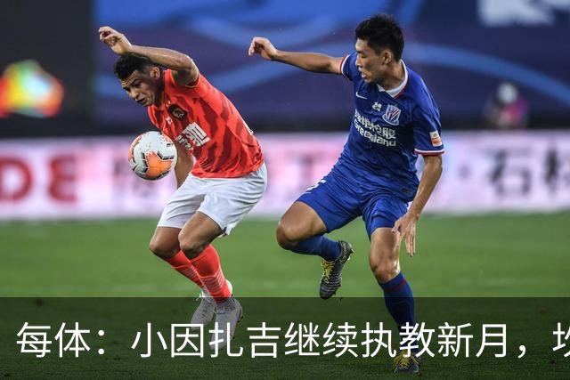 每体：小因扎吉继续执教新月，坎塞洛正式加盟巴萨将变得更加容易