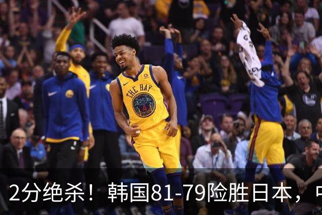 2分绝杀！韩国81-79险胜日本，中国男篮躺赢突围，惊险挺进世亚预下一轮
